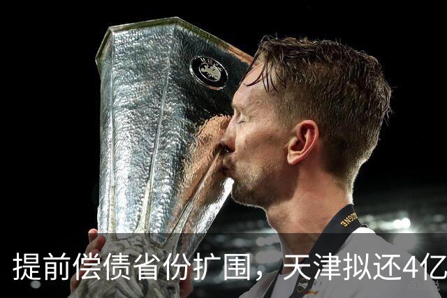 提前偿债省份扩围，天津拟还4亿元