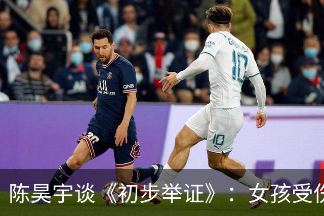 陈昊宇谈《初步举证》：女孩受伤后，总先问是不是自己的错